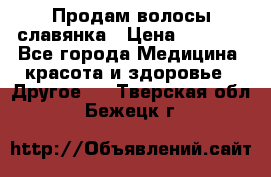 Продам волосы славянка › Цена ­ 5 000 - Все города Медицина, красота и здоровье » Другое   . Тверская обл.,Бежецк г.
